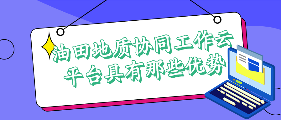 油田地質協同工作云平臺具有那些優勢